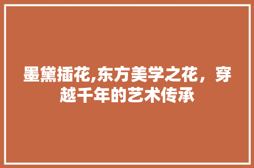 墨黛插花,东方美学之花，穿越千年的艺术传承 树木