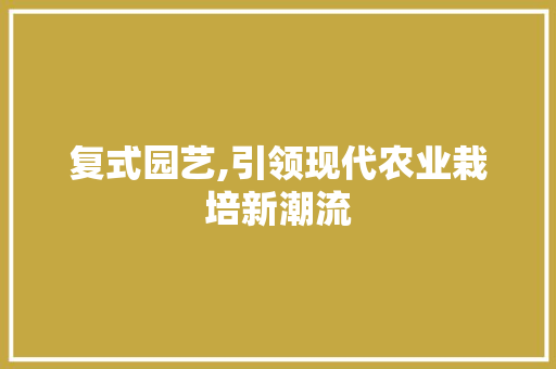 复式园艺,引领现代农业栽培新潮流