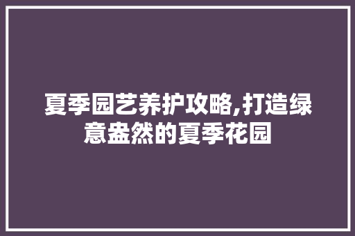夏季园艺养护攻略,打造绿意盎然的夏季花园