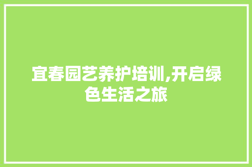 宜春园艺养护培训,开启绿色生活之旅