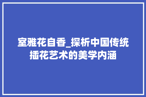 室雅花自香_探析中国传统插花艺术的美学内涵 土壤选择