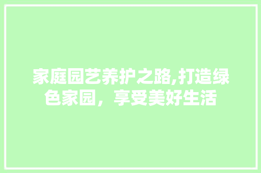 家庭园艺养护之路,打造绿色家园，享受美好生活 施肥方法