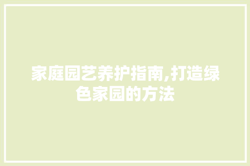 家庭园艺养护指南,打造绿色家园的方法 土壤管理