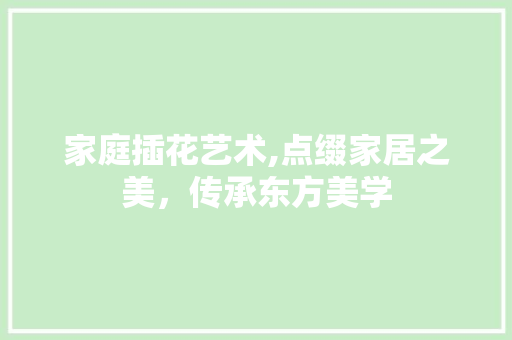 家庭插花艺术,点缀家居之美，传承东方美学 灌溉技术