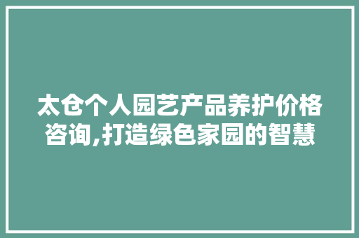 太仓个人园艺产品养护价格咨询,打造绿色家园的智慧投资 爬藤植物
