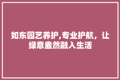 如东园艺养护,专业护航，让绿意盎然融入生活 土壤选择
