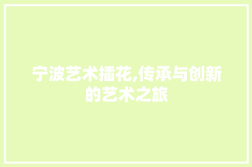宁波艺术插花,传承与创新的艺术之旅 园艺知识