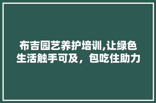 布吉园艺养护培训,让绿色生活触手可及，包吃住助力梦想起航 修剪技巧