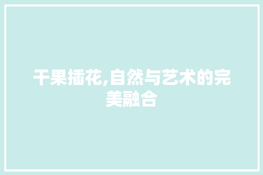 干果插花,自然与艺术的完美融合