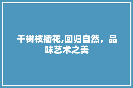 干树枝插花,回归自然，品味艺术之美