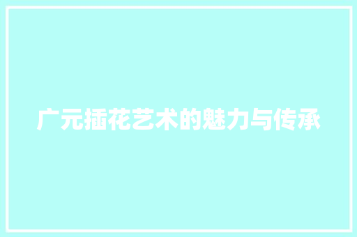 广元插花艺术的魅力与传承 灌溉方法