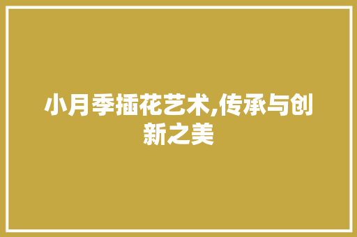 小月季插花艺术,传承与创新之美