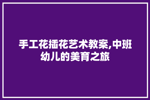 手工花插花艺术教案,中班幼儿的美育之旅 植物养护
