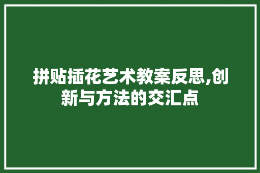 拼贴插花艺术教案反思,创新与方法的交汇点