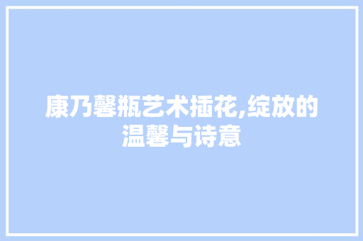 康乃馨瓶艺术插花,绽放的温馨与诗意 土壤管理