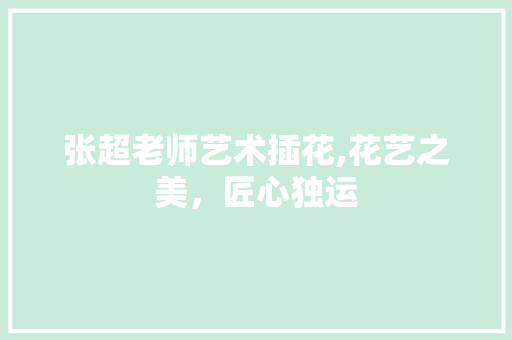 张超老师艺术插花,花艺之美，匠心独运 树木