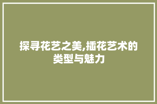 探寻花艺之美,插花艺术的类型与魅力 爬藤植物