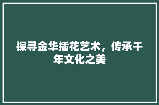 探寻金华插花艺术，传承千年文化之美