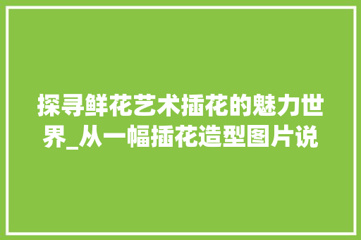 探寻鲜花艺术插花的魅力世界_从一幅插花造型图片说起 施肥方法
