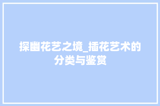 探幽花艺之境_插花艺术的分类与鉴赏 花卉