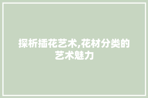 探析插花艺术,花材分类的艺术魅力 土壤选择