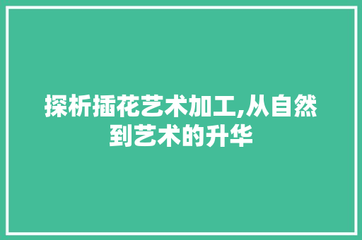 探析插花艺术加工,从自然到艺术的升华 施肥方法