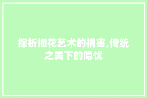 探析插花艺术的祸害,传统之美下的隐忧 树木