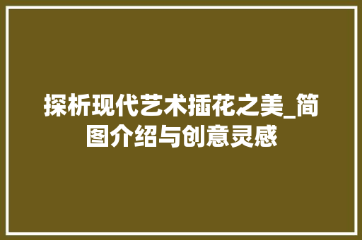 探析现代艺术插花之美_简图介绍与创意灵感 植物分类