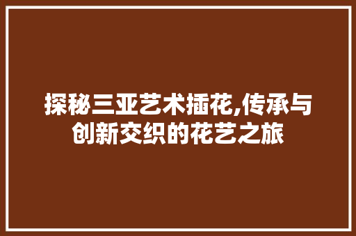 探秘三亚艺术插花,传承与创新交织的花艺之旅 施肥方法