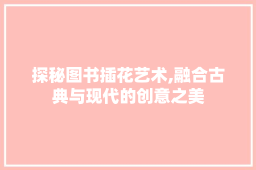 探秘图书插花艺术,融合古典与现代的创意之美 修剪技巧