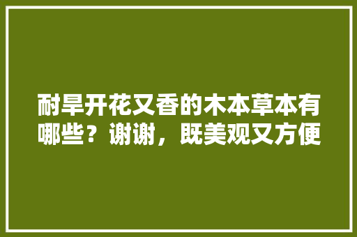 耐旱开花又香的木本草本有哪些？谢谢，既美观又方便养护的植物有哪些。