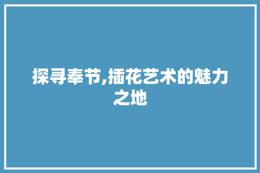 探寻奉节,插花艺术的魅力之地 土壤选择