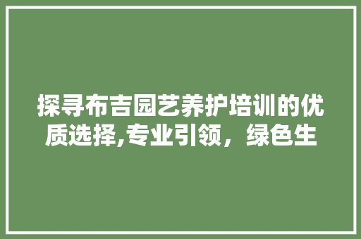 探寻布吉园艺养护培训的优质选择,专业引领，绿色生活 土壤管理