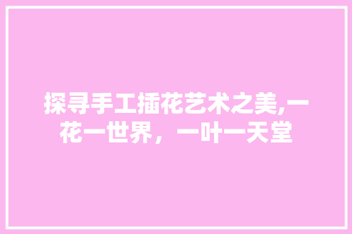 探寻手工插花艺术之美,一花一世界，一叶一天堂 修剪技巧