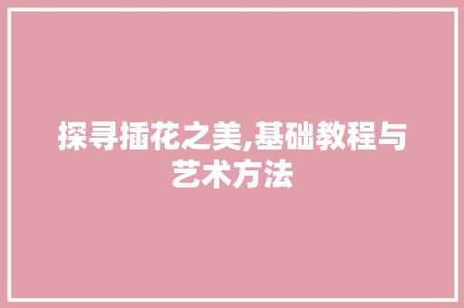 探寻插花之美,基础教程与艺术方法 土壤管理