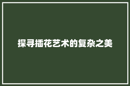探寻插花艺术的复杂之美 树木