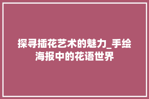 探寻插花艺术的魅力_手绘海报中的花语世界