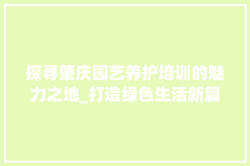 探寻肇庆园艺养护培训的魅力之地_打造绿色生活新篇章