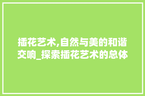 插花艺术,自然与美的和谐交响_探索插花艺术的总体造型 观叶植物