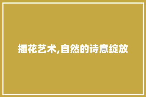 插花艺术,自然的诗意绽放