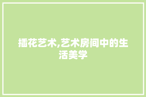 插花艺术,艺术房间中的生活美学 修剪技巧