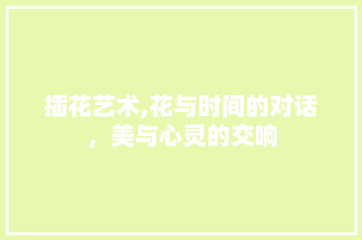 插花艺术,花与时间的对话，美与心灵的交响 修剪技巧