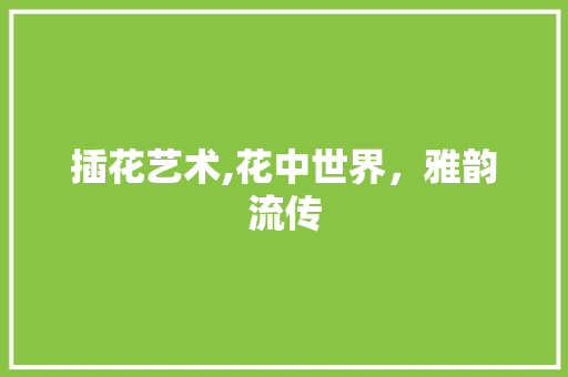 插花艺术,花中世界，雅韵流传 灌溉技术