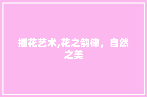 插花艺术,花之韵律，自然之美 施肥方法