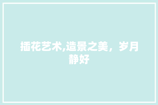 插花艺术,造景之美，岁月静好