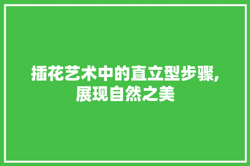 插花艺术中的直立型步骤,展现自然之美 灌溉方法