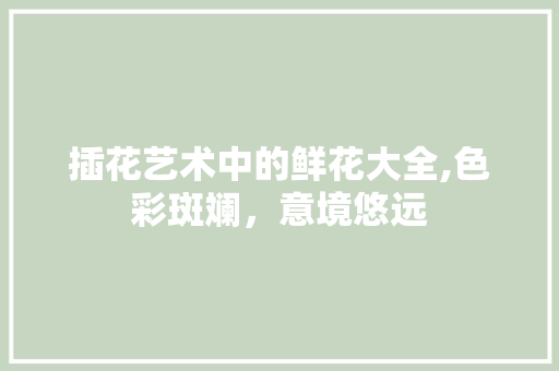 插花艺术中的鲜花大全,色彩斑斓，意境悠远 土壤选择