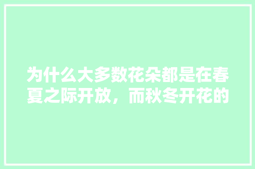 为什么大多数花朵都是在春夏之际开放，而秋冬开花的植物则比较少，秋冬季开花类植物的养护方法。