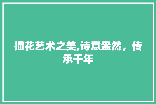 插花艺术之美,诗意盎然，传承千年 施肥方法