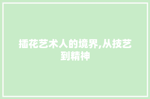 插花艺术人的境界,从技艺到精神 修剪技巧